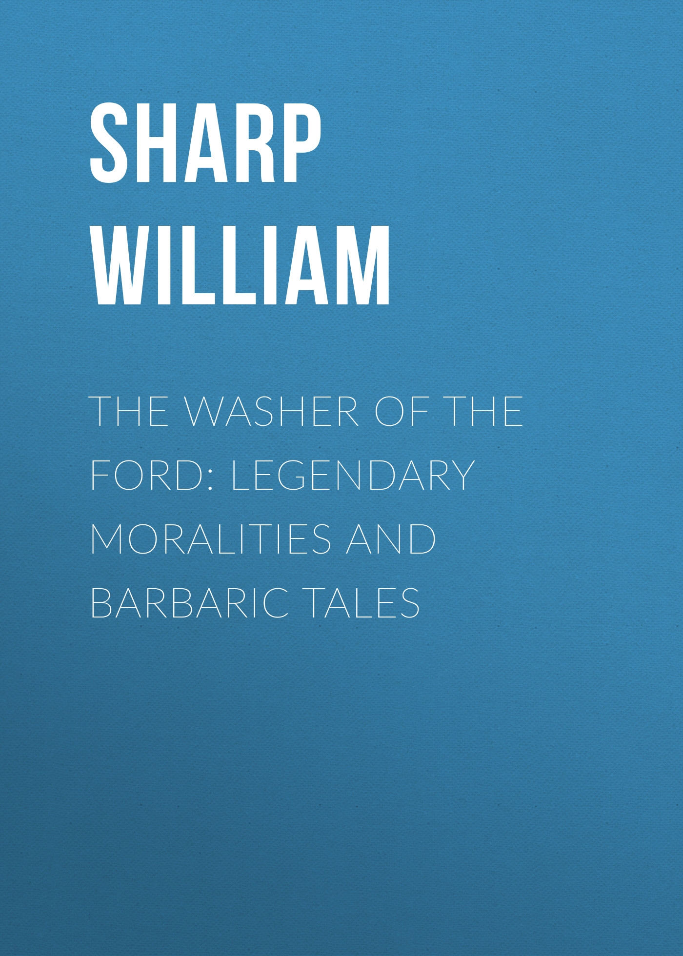 Обложка книги «The Washer of the Ford: Legendary moralities and barbaric tales»