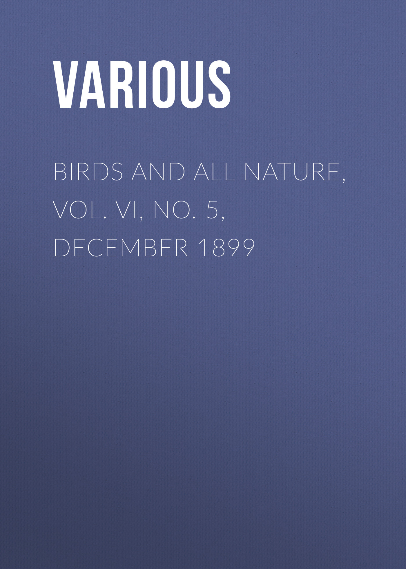 Обложка книги «Birds and All Nature, Vol. VI, No. 5, December 1899»