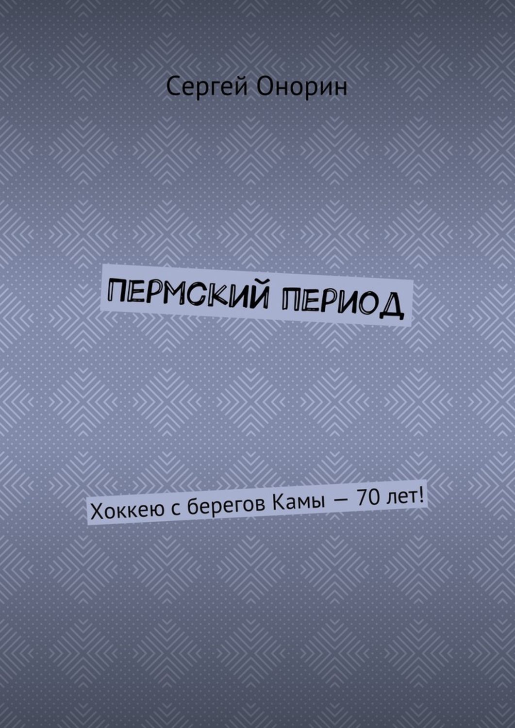 Обложка книги «Пермский период. Хоккею с берегов Камы – 70 лет!»