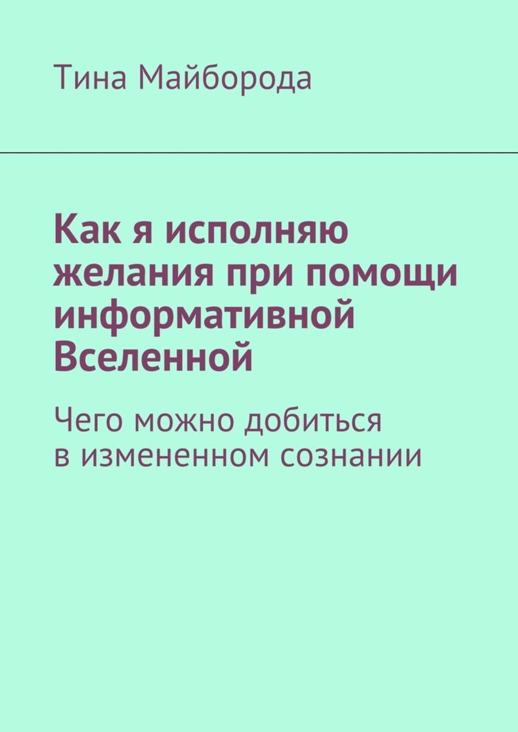 Обложка книги «Как я исполняю желания при помощи информативной Вселенной. Чего можно добиться в измененном сознании»