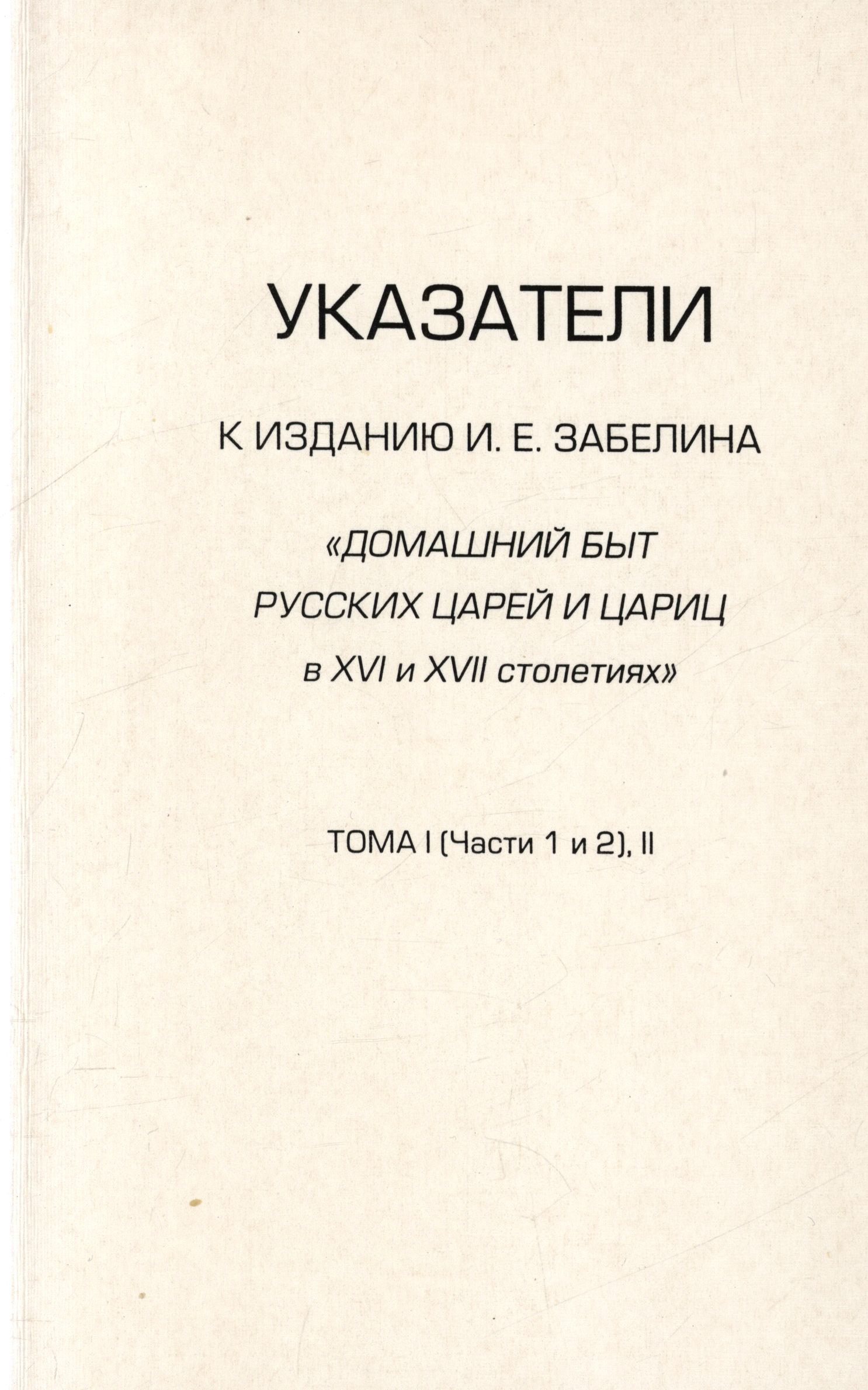 Обложка книги «Указатели к изданию И.Е. Забелина «Домашний быт русских царей и цариц в XVI и XVII столетиях». Тома I (части 1 и 2) и II»