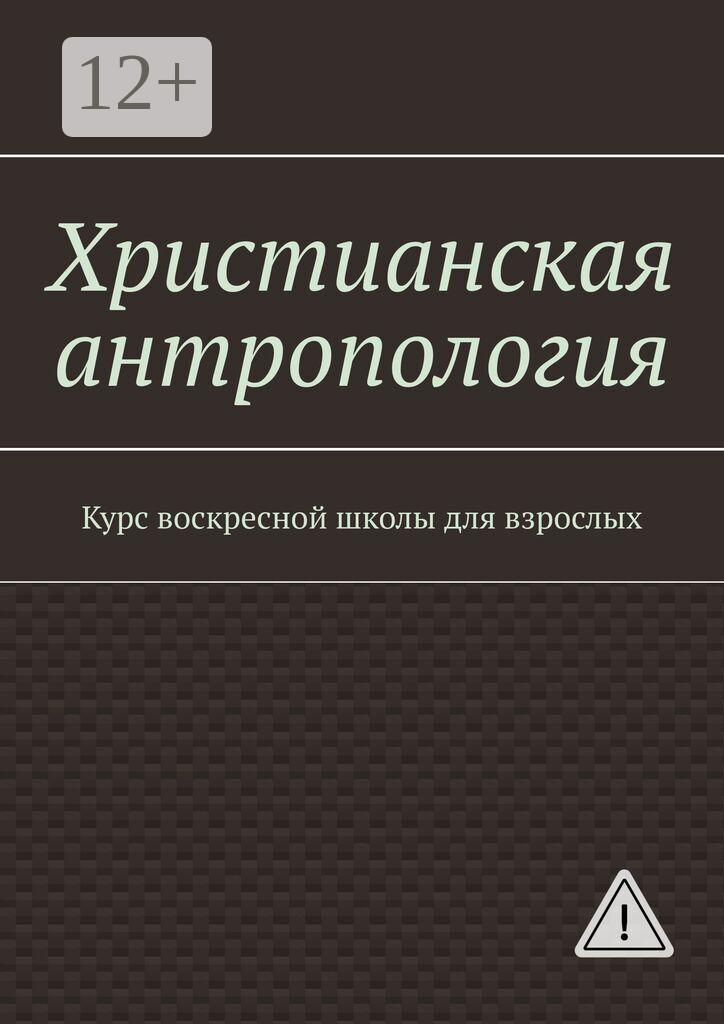 Обложка книги «Христианская антропология. Курс воскресной школы для взрослых»