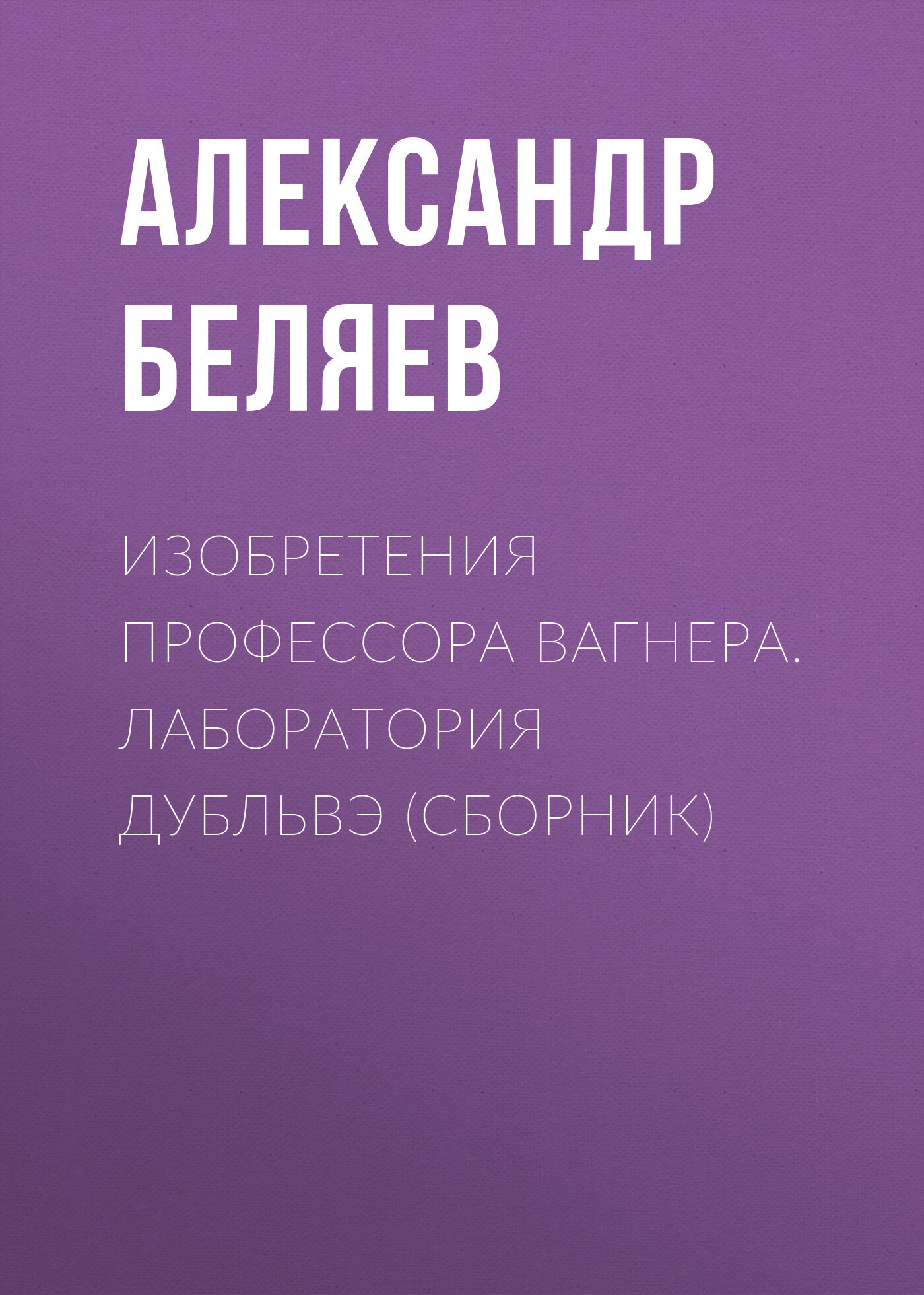 Обложка книги «Изобретения профессора Вагнера. Лаборатория Дубльвэ (сборник)»