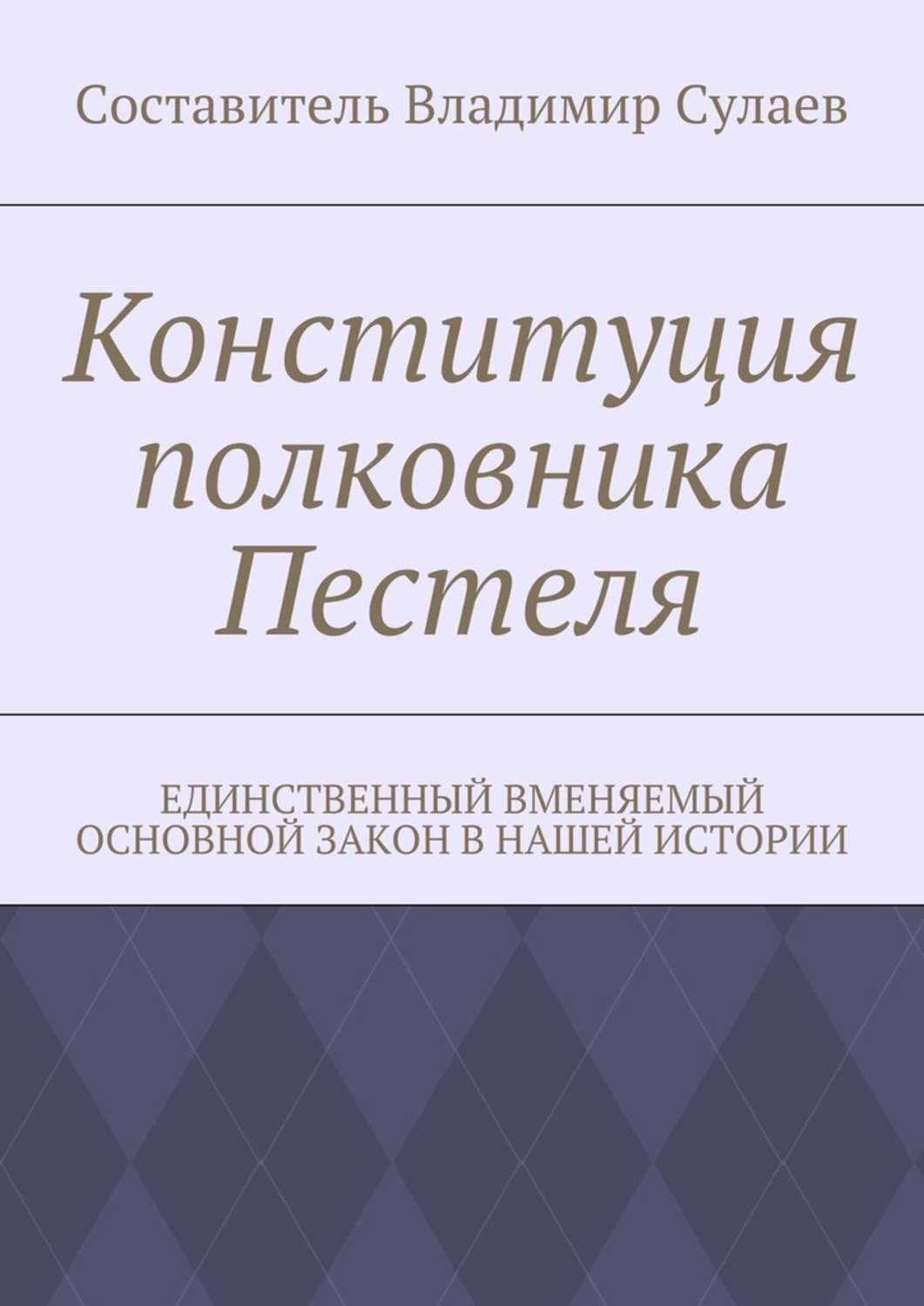 Обложка книги «Конституция полковника Пестеля. Единственный вменяемый основной закон в нашей истории»