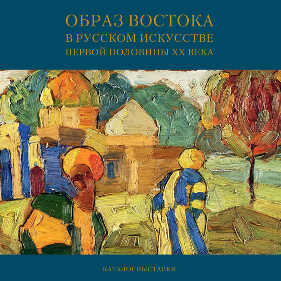 Обложка книги «Образ Востока в русском искусстве первой половины XX века. Каталог выставки»