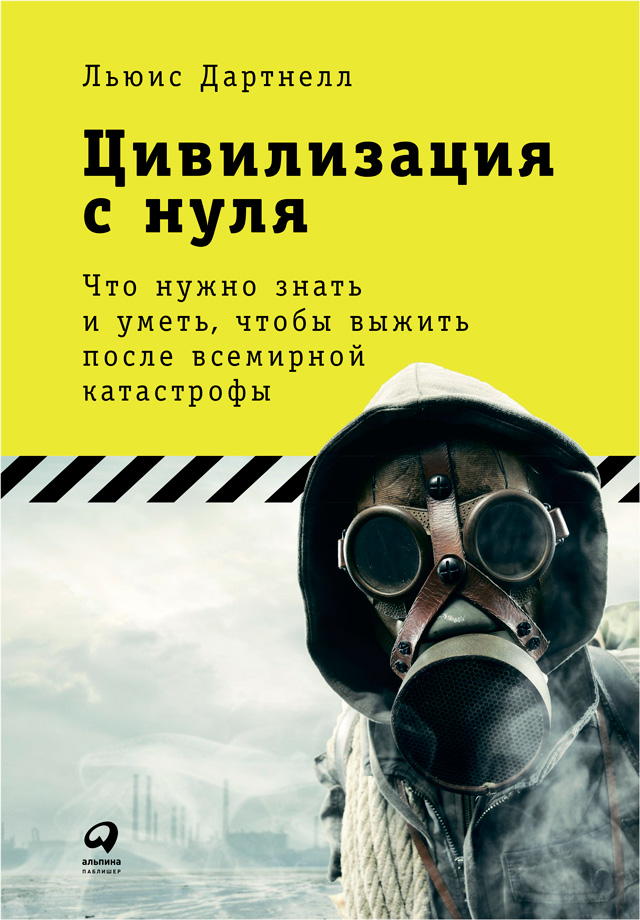 Обложка книги «Цивилизация с нуля: Что нужно знать и уметь, чтобы выжить после всемирной катастрофы»