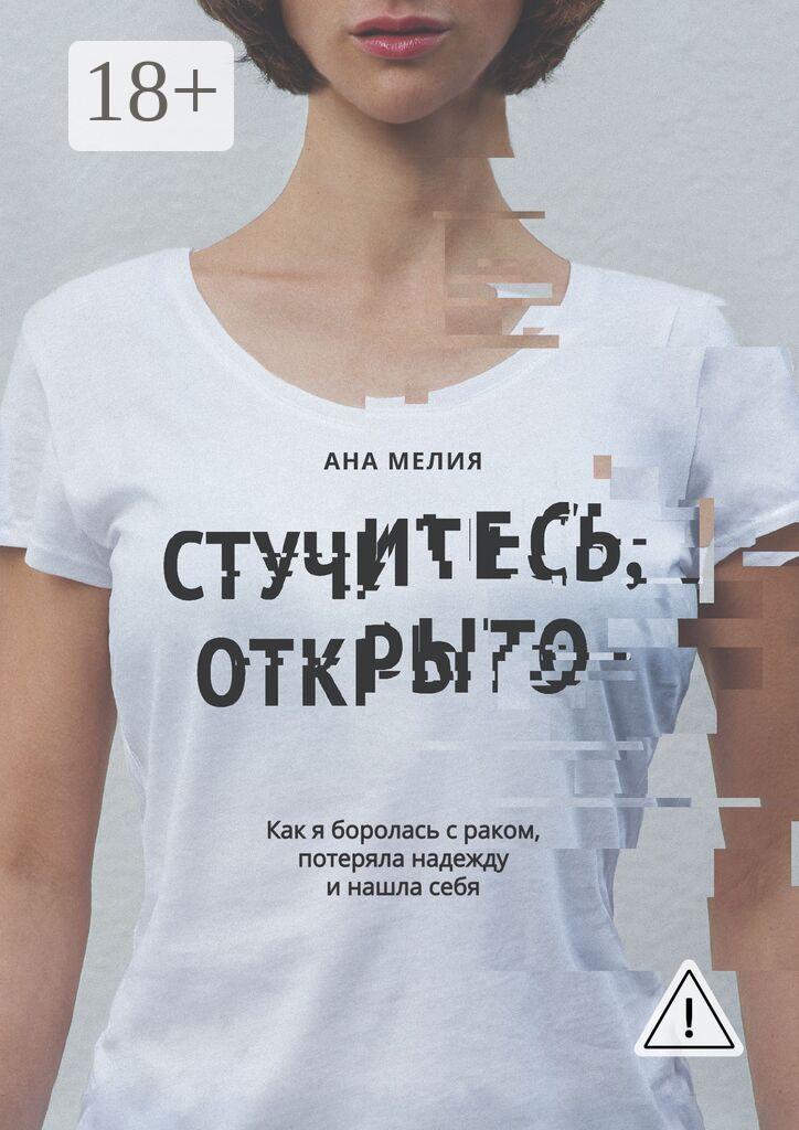Обложка книги «Стучитесь, открыто. Как я боролась с раком, потеряла надежду и нашла себя»