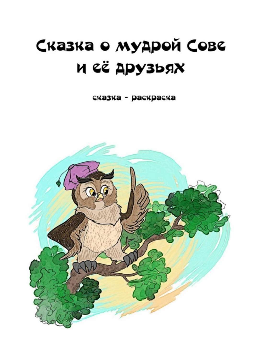 Обложка книги «Сказка о мудрой Сове и её друзьях. Сказка-раскраска»