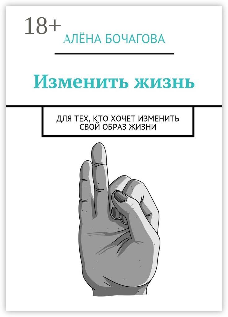 Обложка книги «Изменить жизнь. Для тех, кто хочет изменить свой образ жизни»