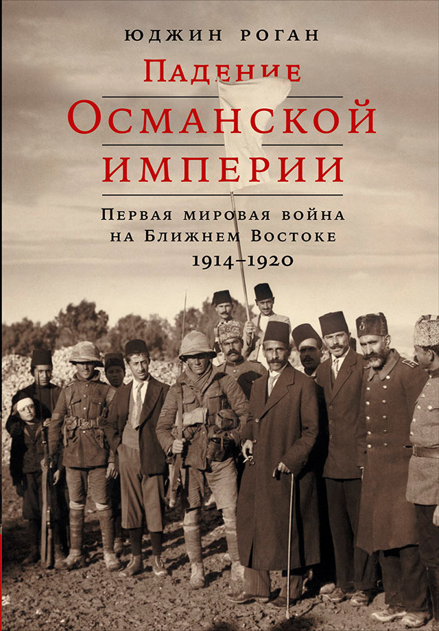 Обложка книги «Падение Османской империи: Первая мировая война на Ближнем Востоке, 1914–1920»