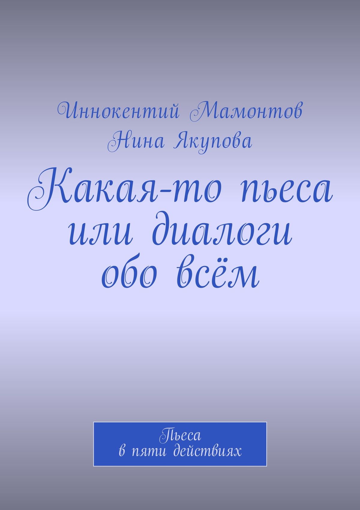 Обложка книги «Какая-то пьеса или диалоги обо всём. Пьеса в пяти действиях»