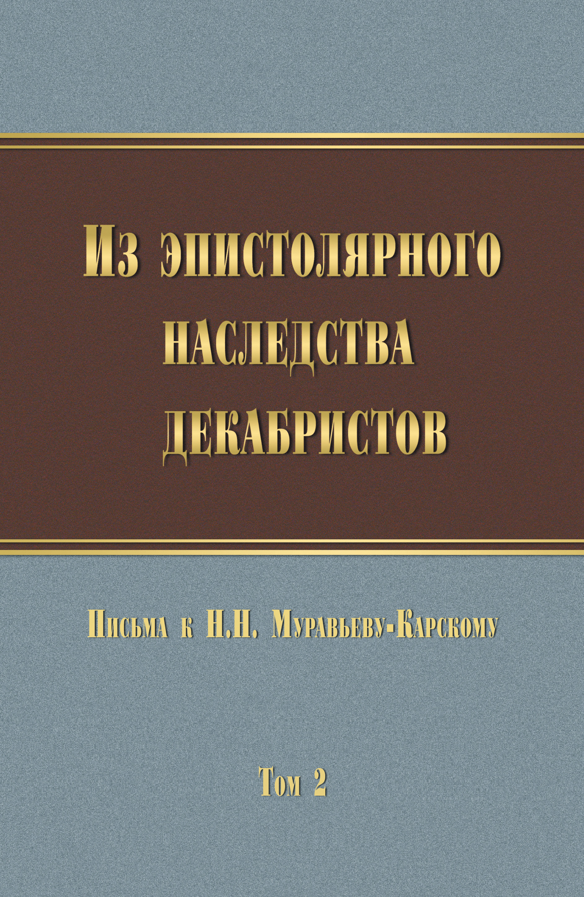 Обложка книги «Из эпистолярного наследства декабристов. Письма к Н. Н. Муравьеву-Карскому. Том 2»