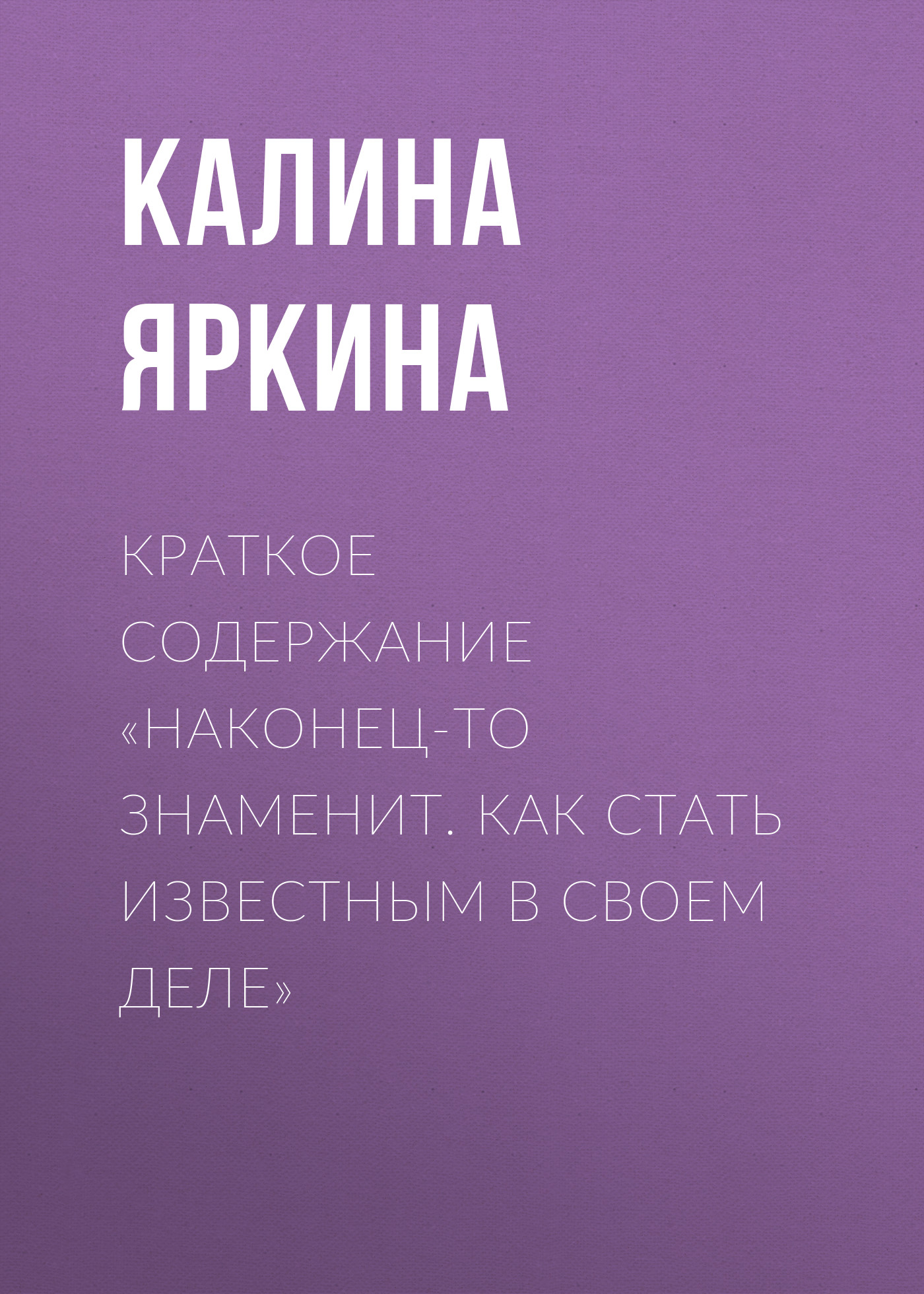 Обложка книги «Краткое содержание «Наконец-то знаменит. Как стать известным в своем деле»»