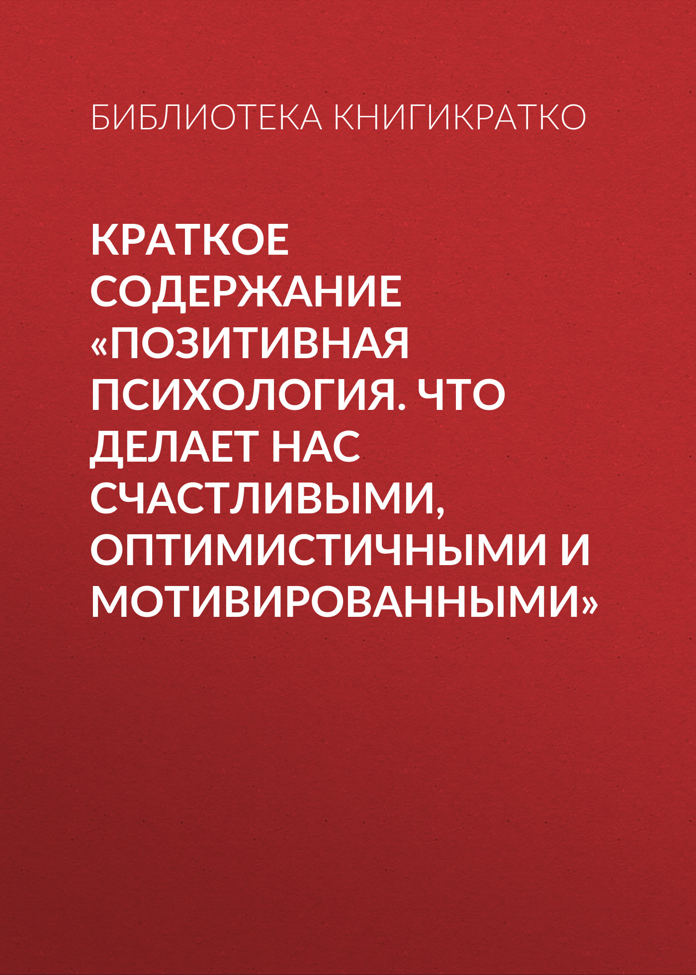 Обложка книги «Краткое содержание «Позитивная психология. Что делает нас счастливыми, оптимистичными и мотивированными»»