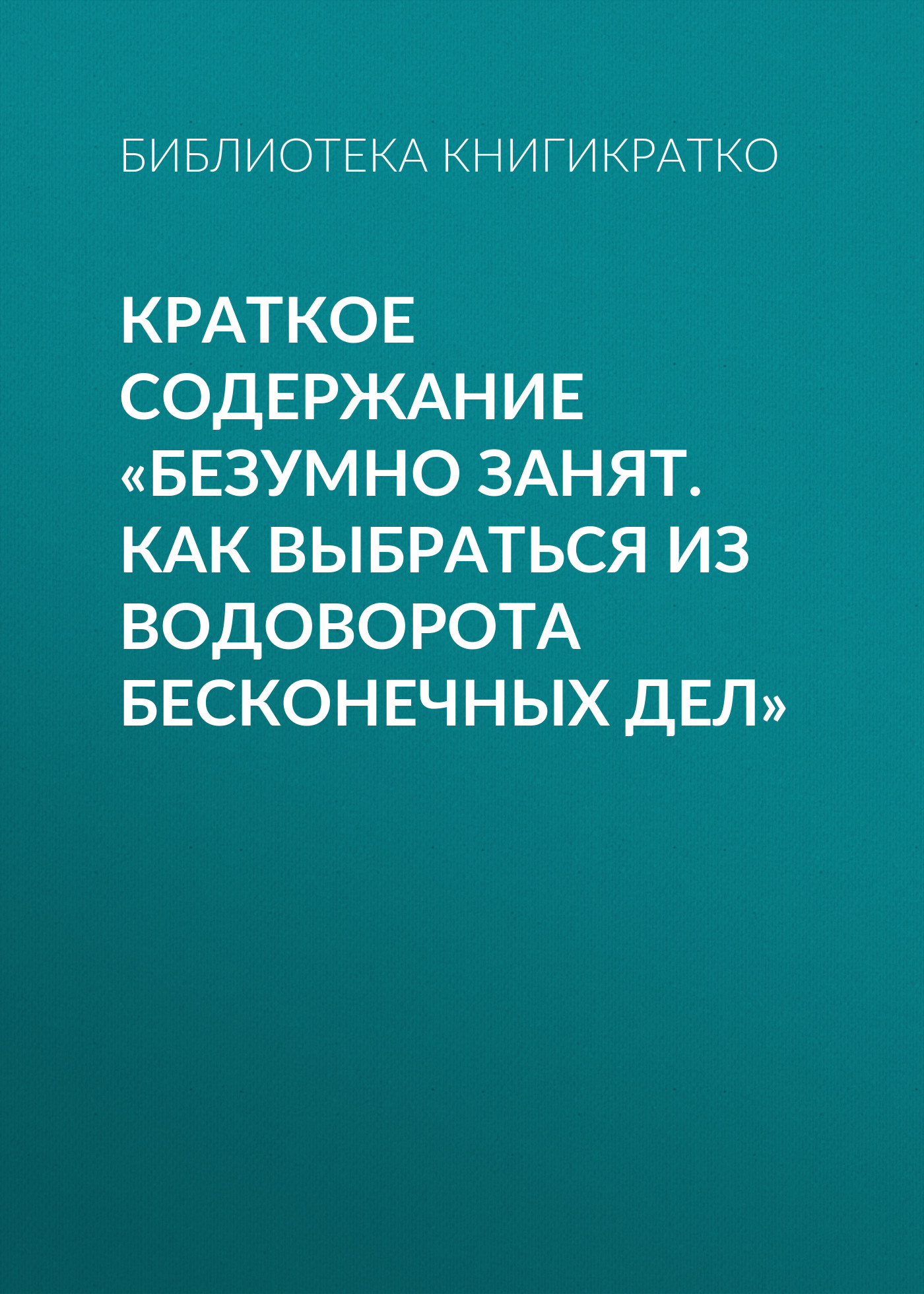 Обложка книги «Краткое содержание «Безумно занят. Как выбраться из водоворота бесконечных дел»»