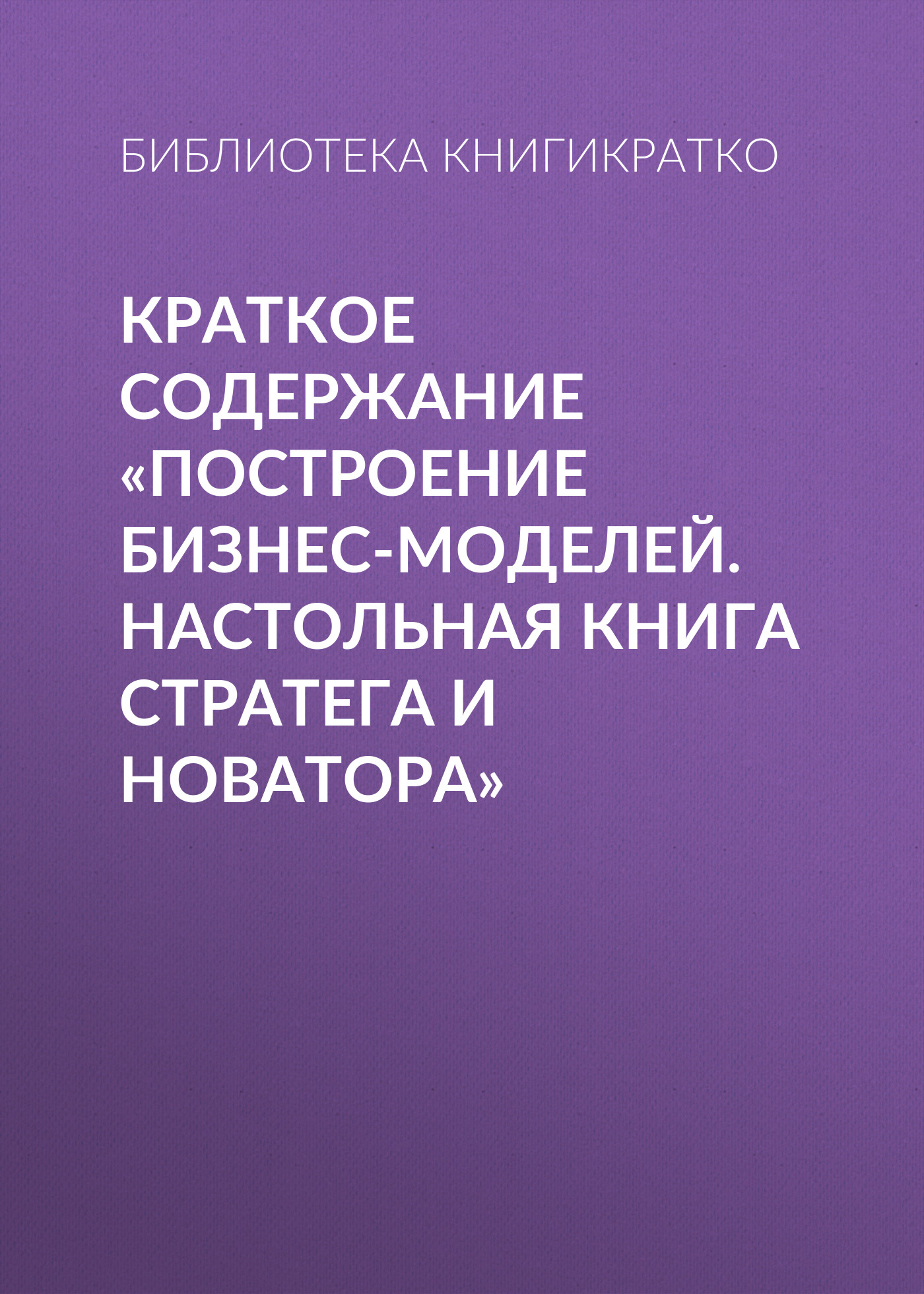 Обложка книги «Краткое содержание «Построение бизнес-моделей. Настольная книга стратега и новатора»»