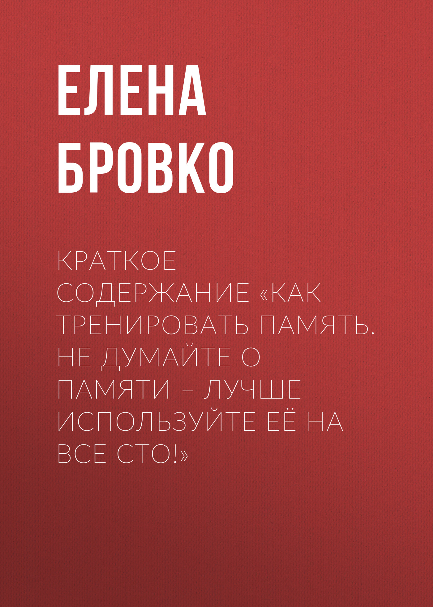 Обложка книги «Краткое содержание «Как тренировать память. Не думайте о памяти – лучше используйте её на все сто!»»