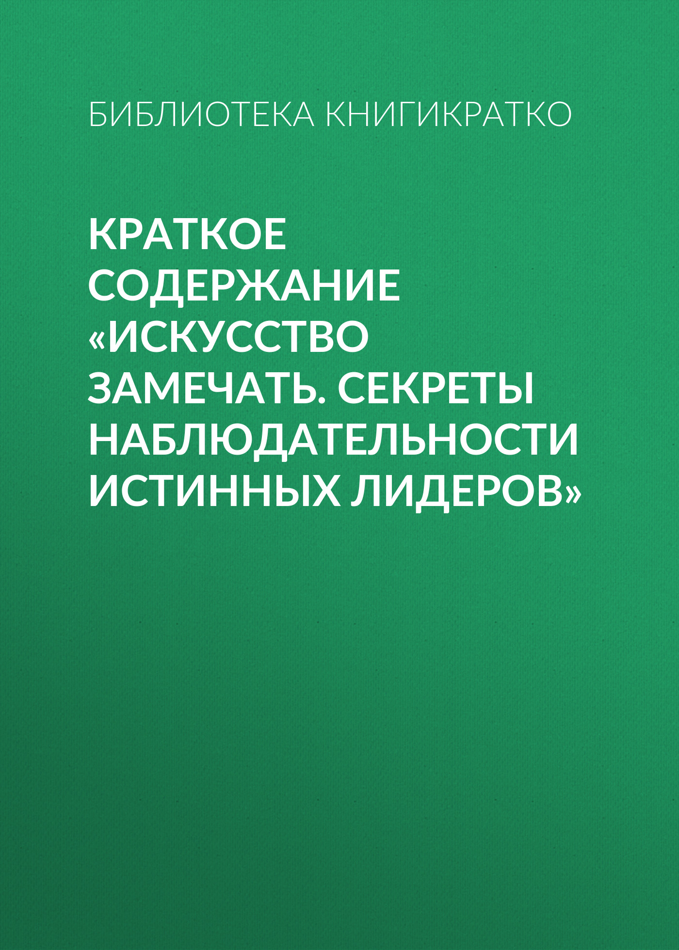 Обложка книги «Краткое содержание «Искусство замечать. Секреты наблюдательности истинных лидеров»»