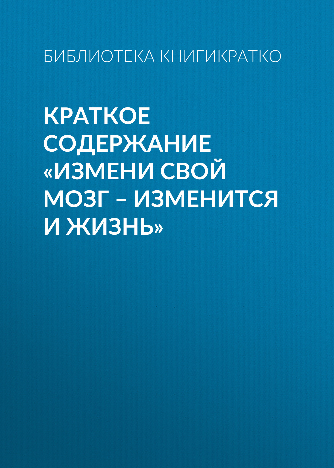 Обложка книги «Краткое содержание «Измени свой мозг – изменится и жизнь»»