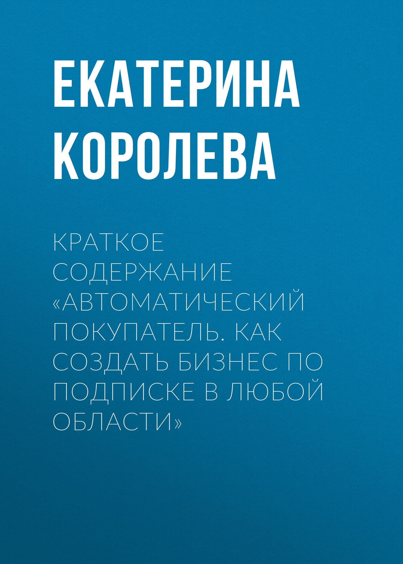 Обложка книги «Краткое содержание «Автоматический покупатель. Как создать бизнес по подписке в любой области»»