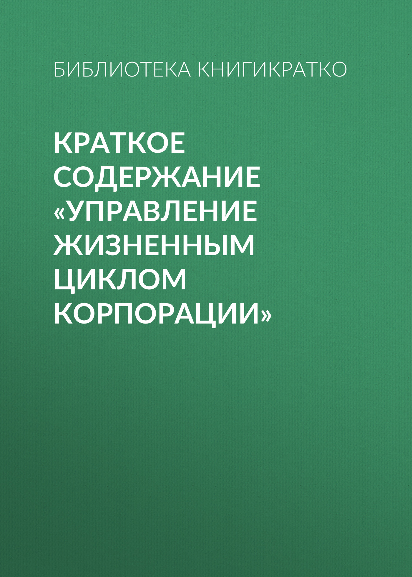 Обложка книги «Краткое содержание «Управление жизненным циклом корпорации»»