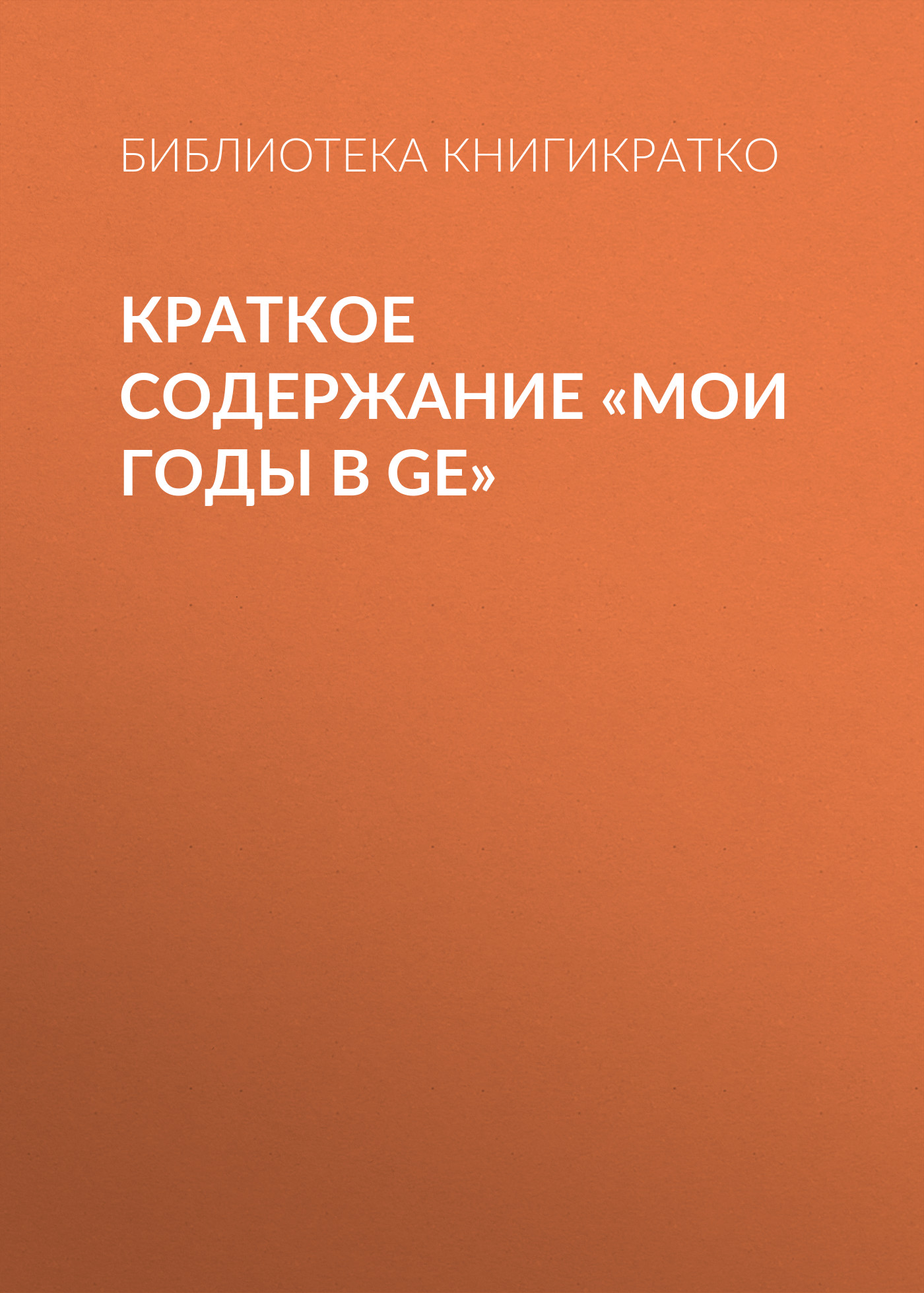 Обложка книги «Краткое содержание «Мои годы в GE»»