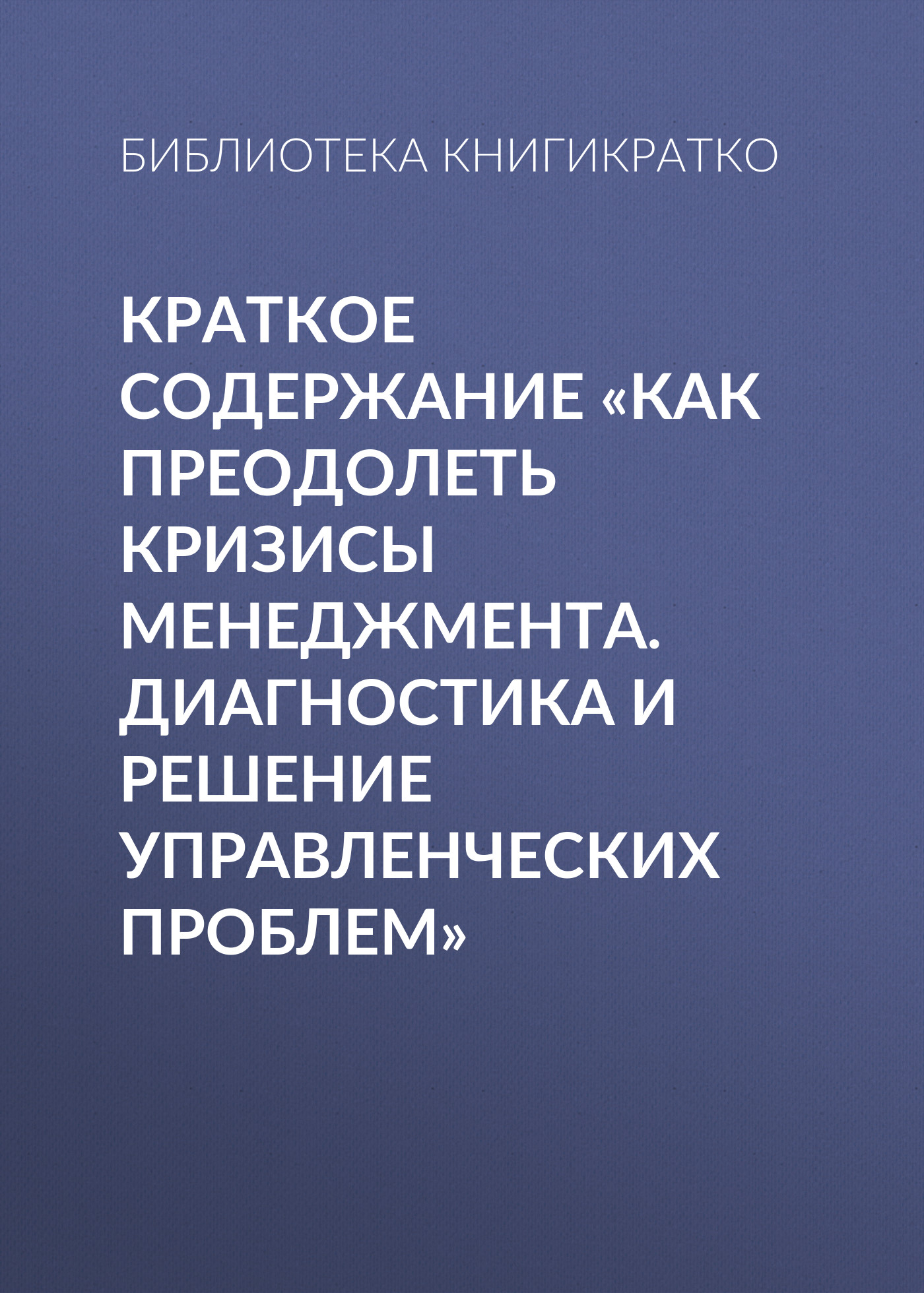 Обложка книги «Краткое содержание «Как преодолеть кризисы менеджмента. Диагностика и решение управленческих проблем»»