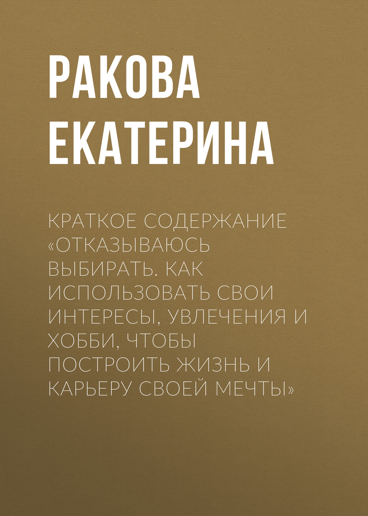 Обложка книги «Краткое содержание «Отказываюсь выбирать. Как использовать свои интересы, увлечения и хобби, чтобы построить жизнь и карьеру своей мечты»»