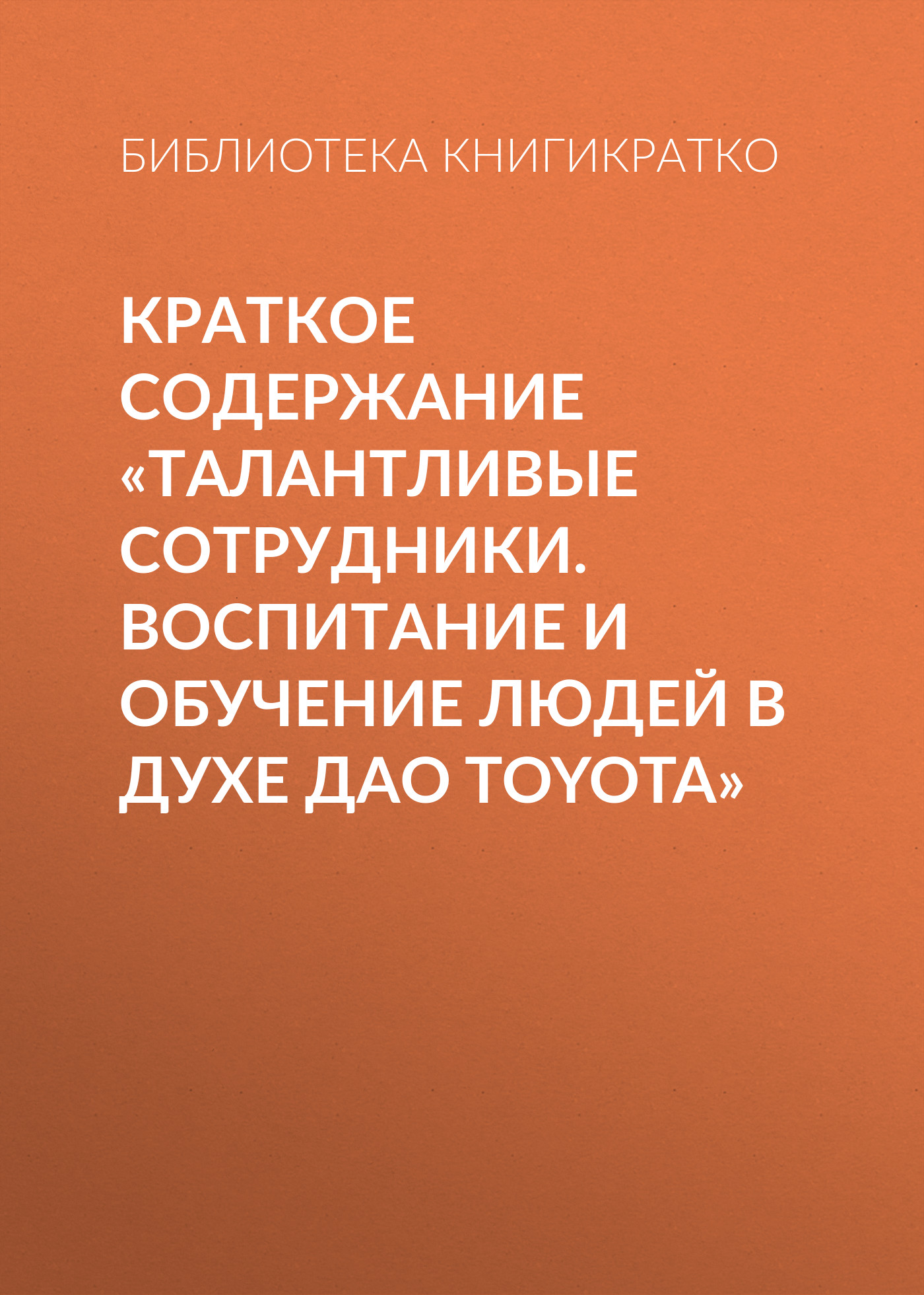 Обложка книги «Краткое содержание «Талантливые сотрудники. Воспитание и обучение людей в духе дао Toyota»»