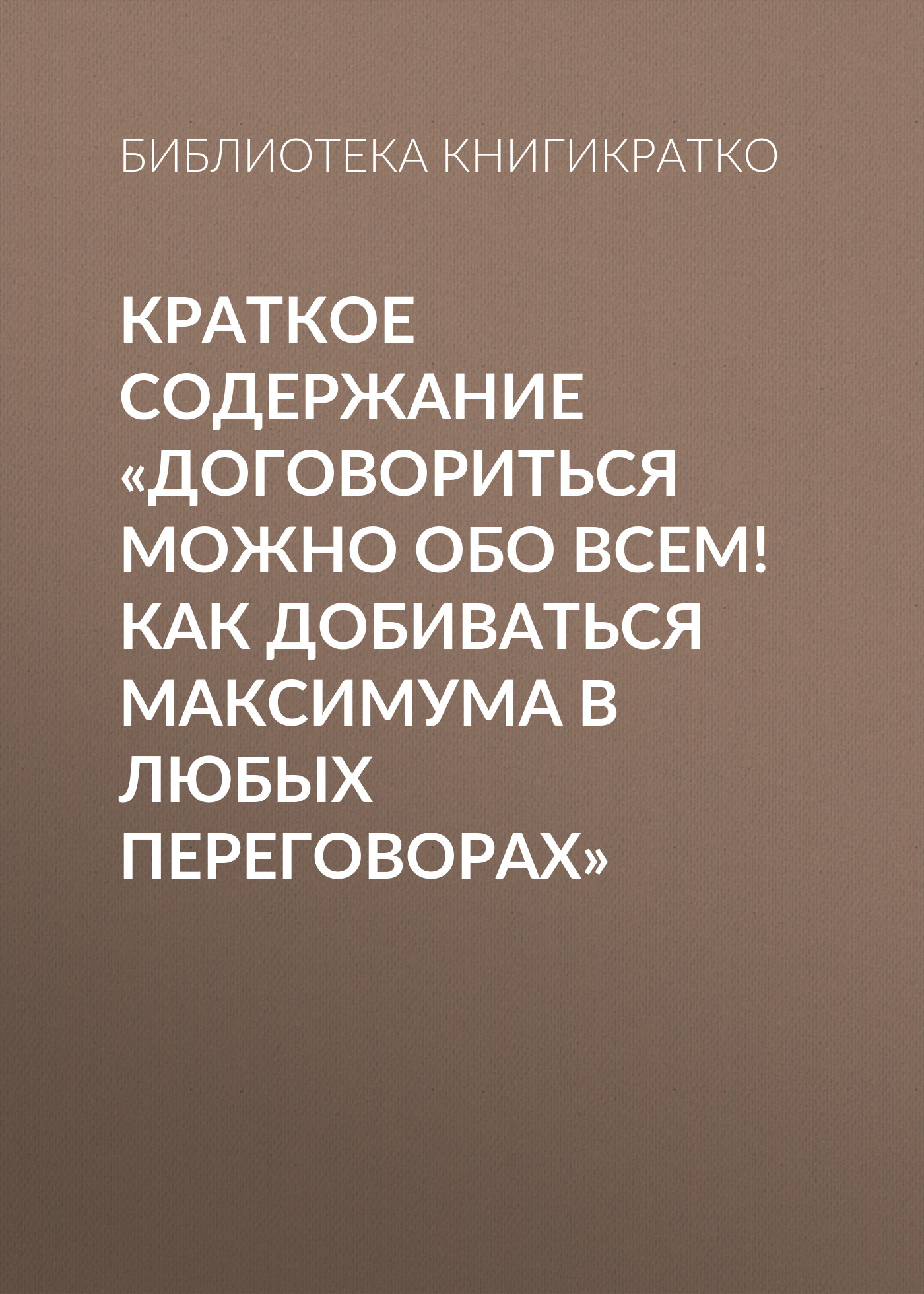 Обложка книги «Краткое содержание «Договориться можно обо всем! Как добиваться максимума в любых переговорах»»