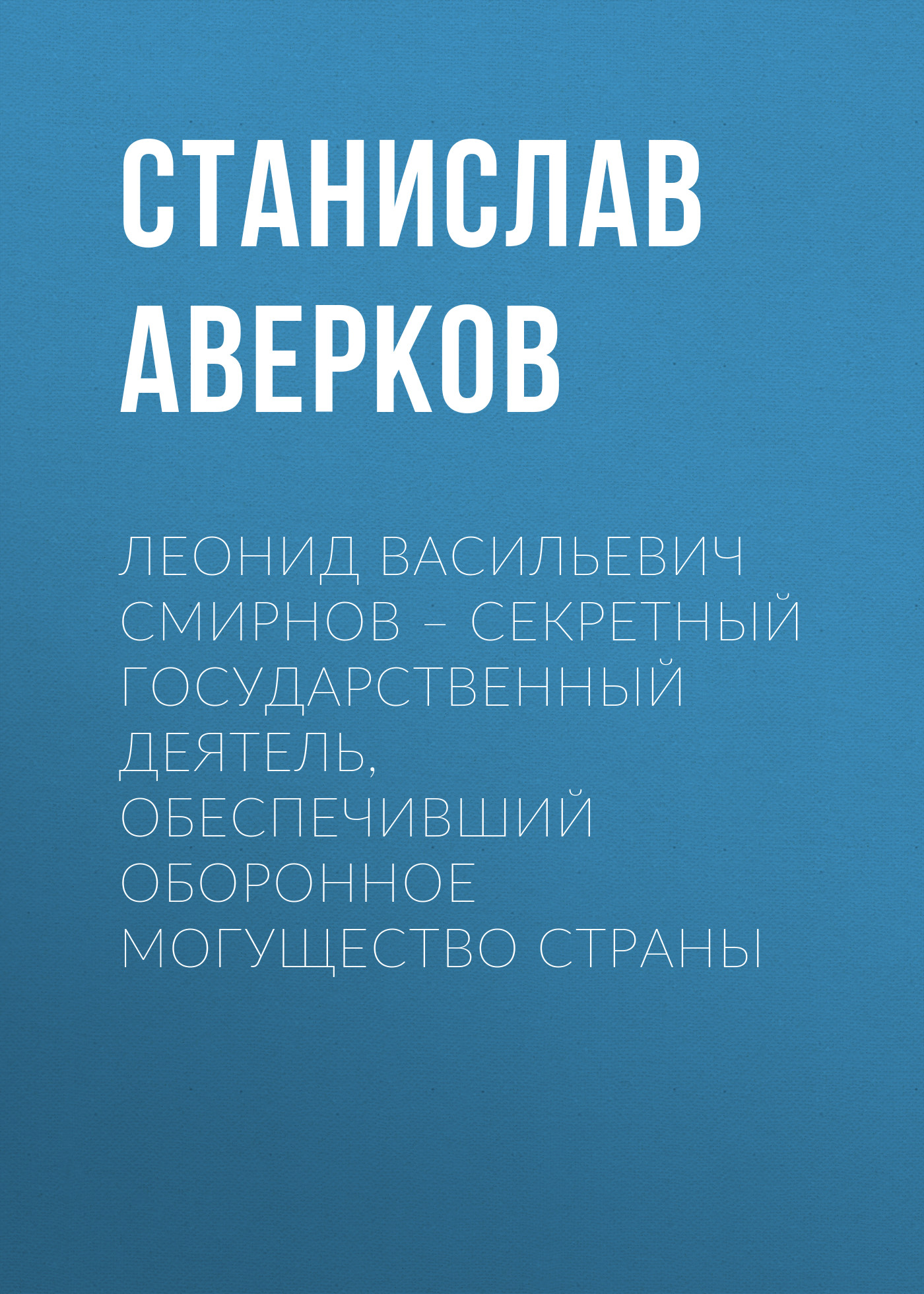 Обложка книги «Леонид Васильевич Смирнов – секретный государственный деятель, обеспечивший оборонное могущество страны»