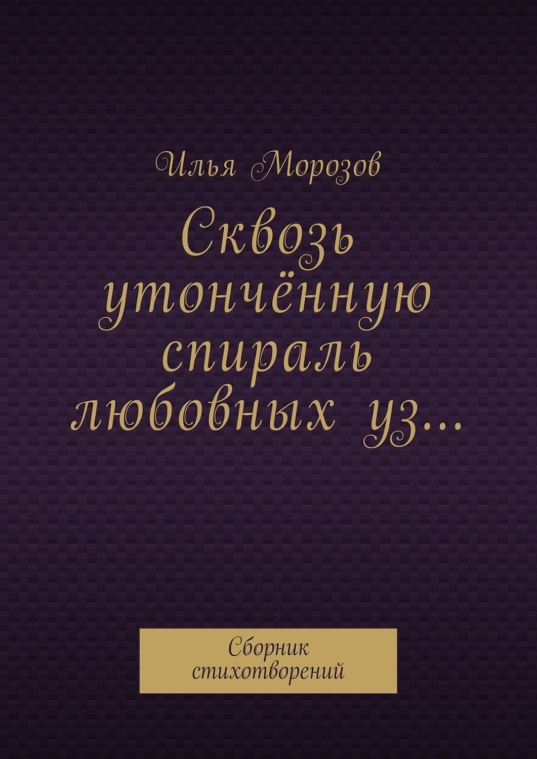 Обложка книги «Сквозь утончённую спираль любовных уз… Сборник стихотворений»