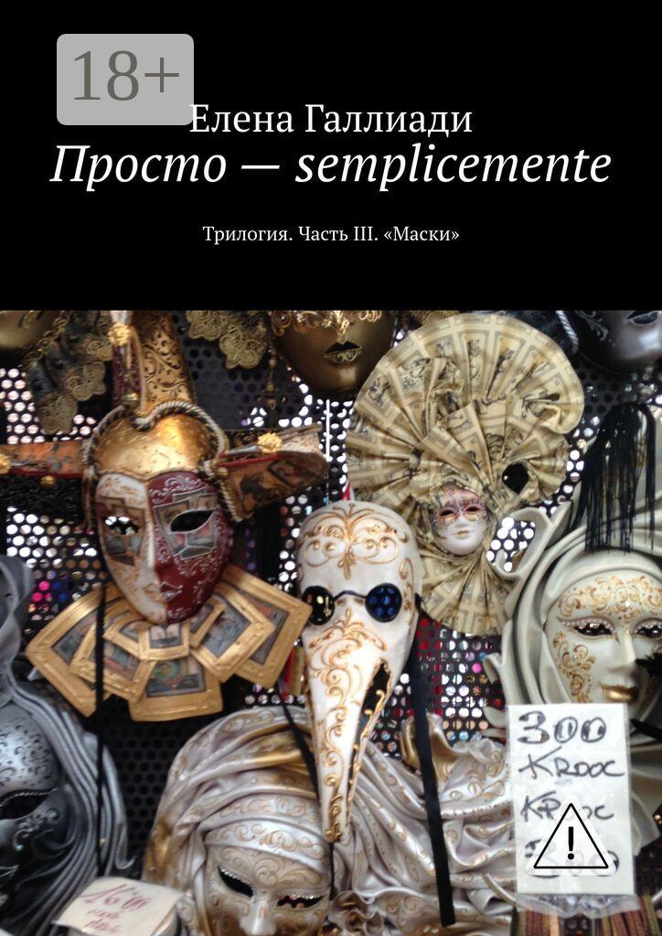 Обложка книги «Просто – semplicemente. Трилогия. Часть III. «Маски»»
