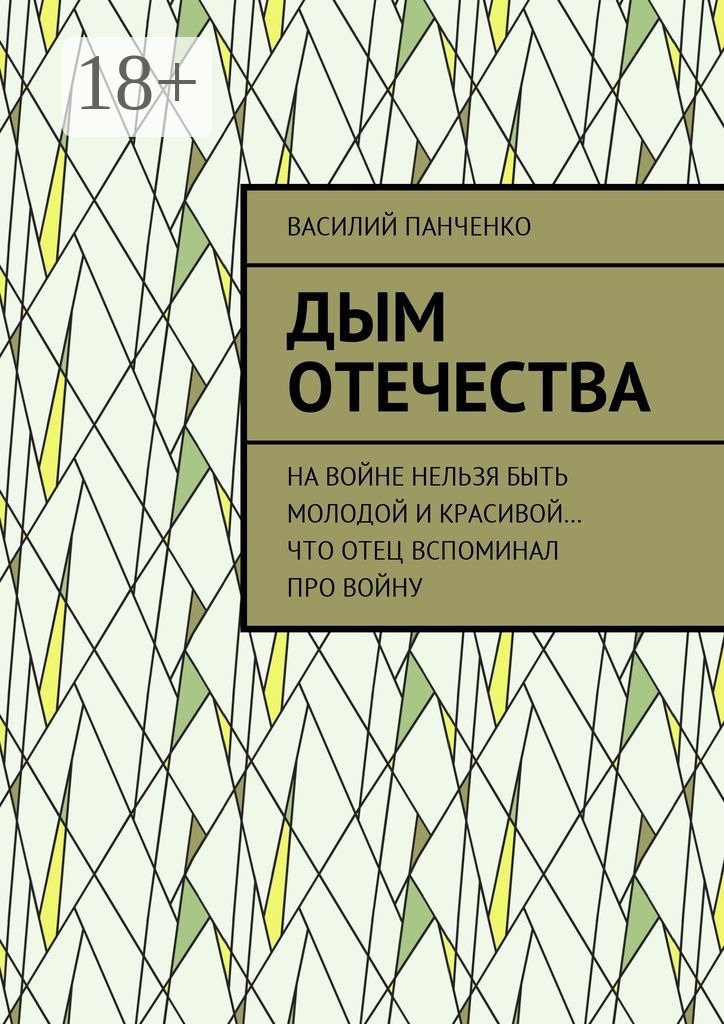 Обложка книги «Дым Отечества. На войне нельзя быть молодой и красивой… Что отец вспоминал про войну»