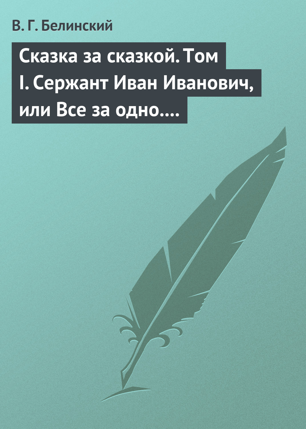 Обложка книги «Сказка за сказкой. Том I. Сержант Иван Иванович, или Все за одно. Исторический рассказ Н. В. Кукольника»