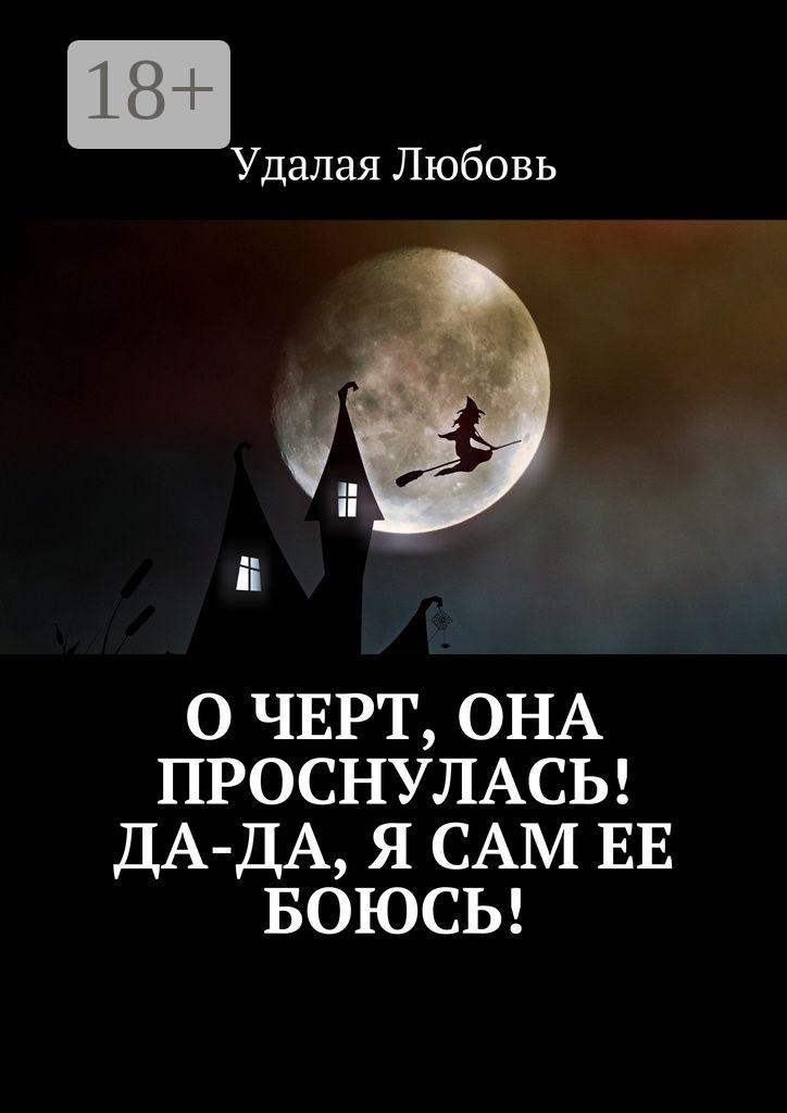 Обложка книги «О черт, она проснулась! Да-да, я сам ее боюсь!»