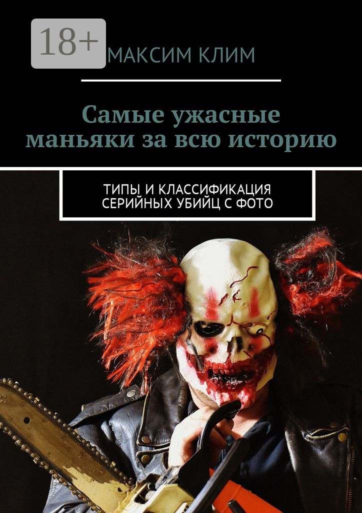 Обложка книги «Самые ужасные маньяки за всю историю. Типы и классификация серийных убийц с фото»