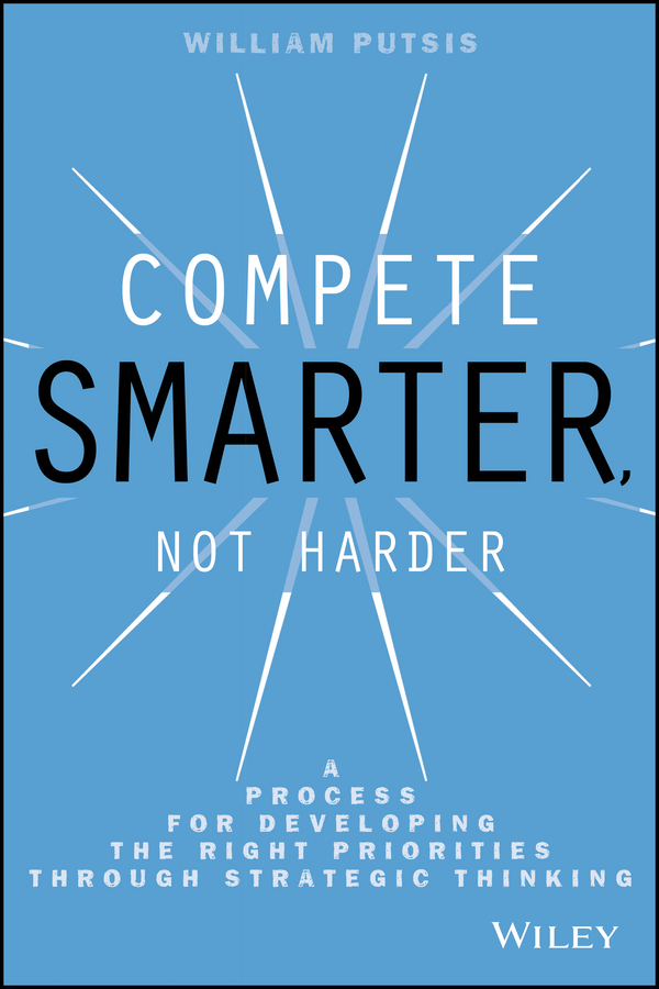Обложка книги «Compete Smarter, Not Harder. A Process for Developing the Right Priorities Through Strategic Thinking»