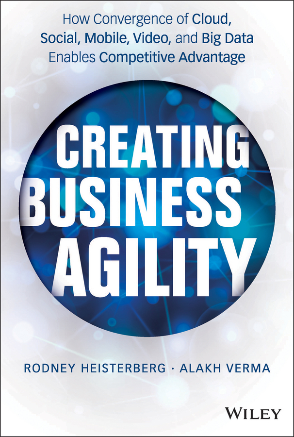 Обложка книги «Creating Business Agility. How Convergence of Cloud, Social, Mobile, Video, and Big Data Enables Competitive Advantage»