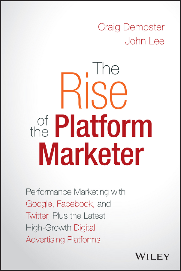 Обложка книги «The Rise of the Platform Marketer. Performance Marketing with Google, Facebook, and Twitter, Plus the Latest High-Growth Digital Advertising Platforms»