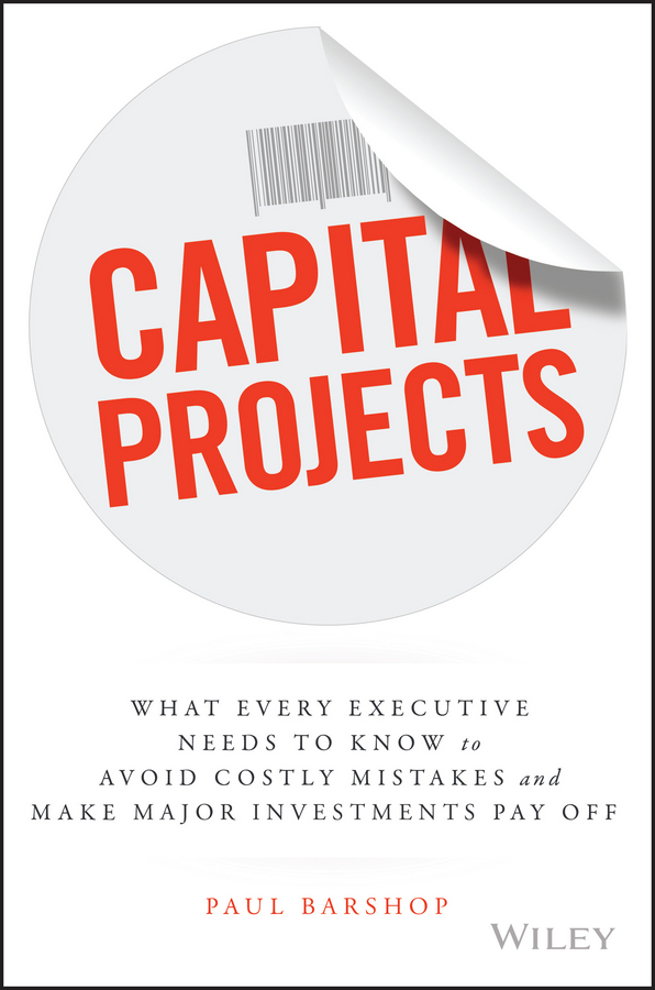 Обложка книги «Capital Projects. What Every Executive Needs to Know to Avoid Costly Mistakes and Make Major Investments Pay Off»
