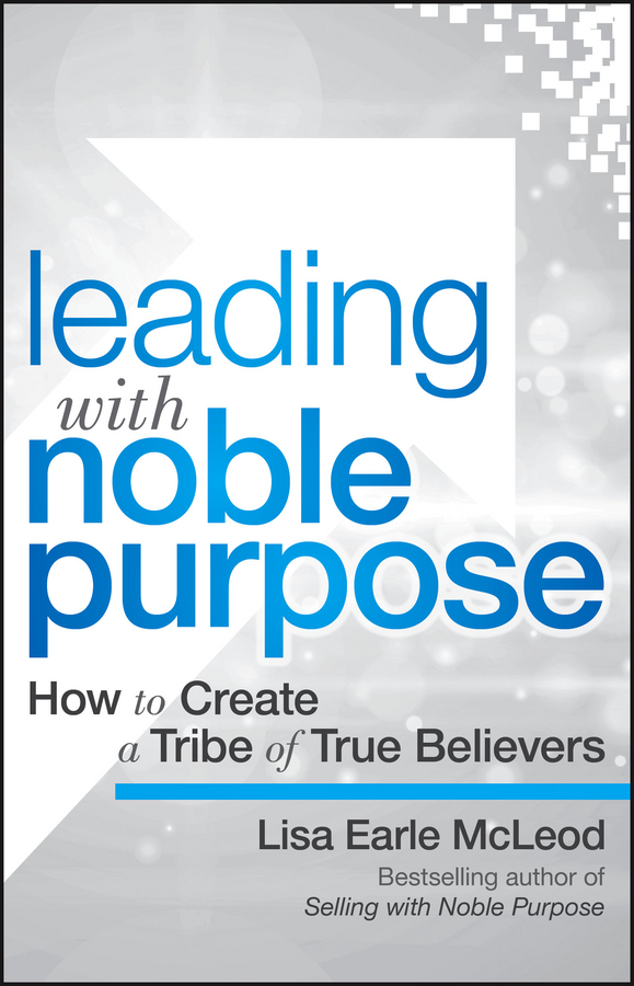 Обложка книги «Leading with Noble Purpose. How to Create a Tribe of True Believers»