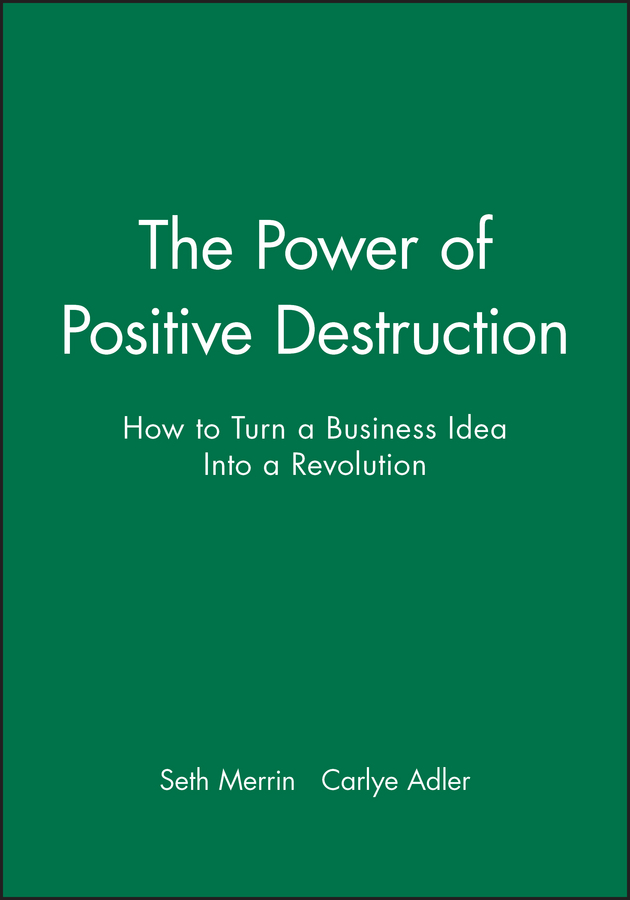 Обложка книги «The Power of Positive Destruction. How to Turn a Business Idea Into a Revolution»