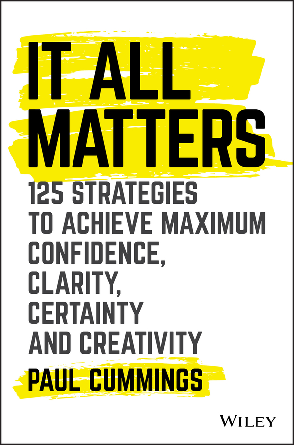 Обложка книги «It All Matters. 125 Strategies to Achieve Maximum Confidence, Clarity, Certainty, and Creativity»