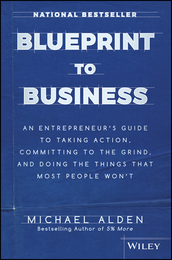 Обложка книги «Blueprint to Business. An Entrepreneur's Guide to Taking Action, Committing to the Grind, And Doing the Things That Most People Won't»
