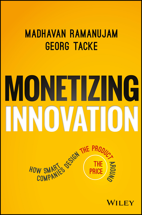 Обложка книги «Monetizing Innovation. How Smart Companies Design the Product Around the Price»
