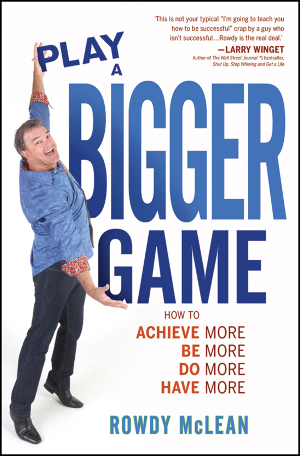 Обложка книги «Play A Bigger Game!. Achieve More! Be More! Do More! Have More!»