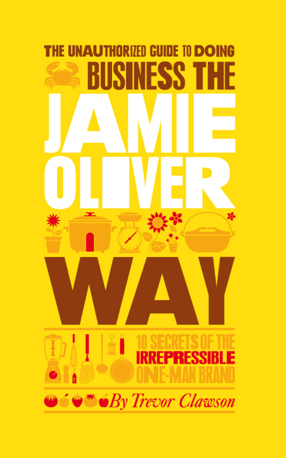Обложка книги «The Unauthorized Guide To Doing Business the Jamie Oliver Way. 10 Secrets of the Irrepressible One-Man Brand»