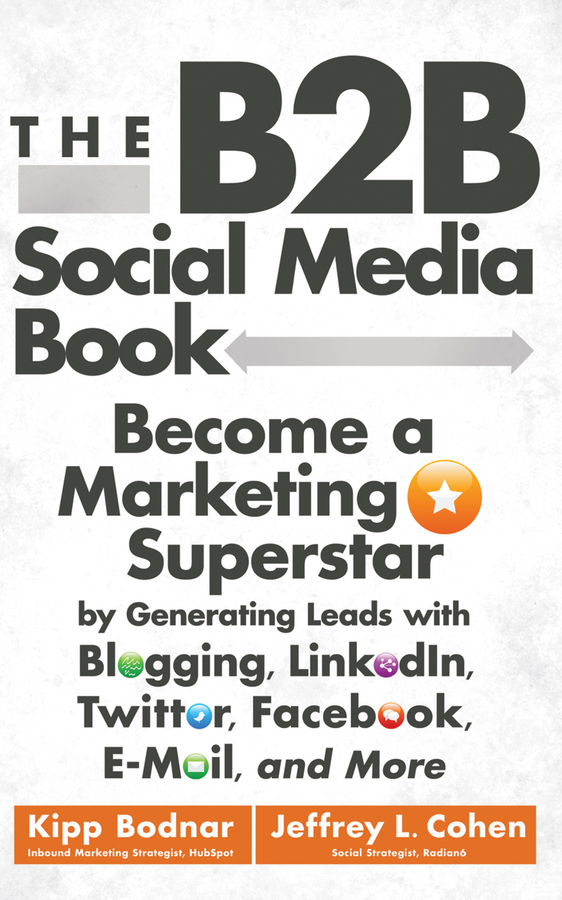 Обложка книги «The B2B Social Media Book. Become a Marketing Superstar by Generating Leads with Blogging, LinkedIn, Twitter, Facebook, Email, and More»