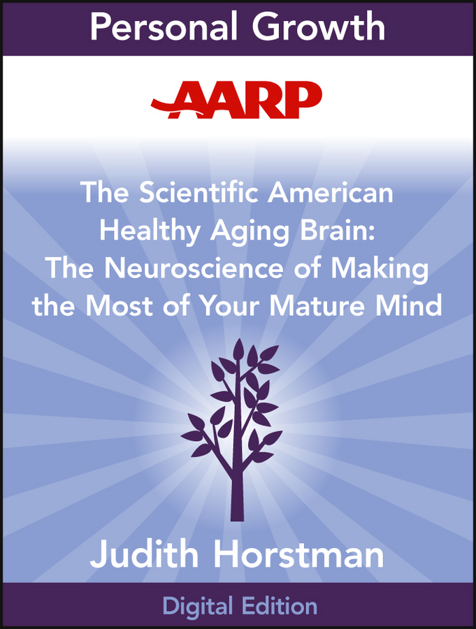 Обложка книги «AARP The Scientific American Healthy Aging Brain. The Neuroscience of Making the Most of Your Mature Mind»
